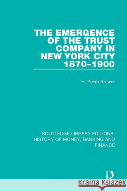 The Emergence of the Trust Company in New York City 1870-1900 H. Peers Brewer 9781138090323 Routledge