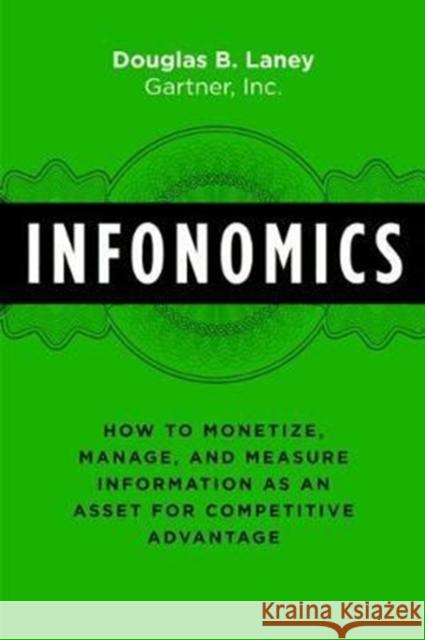 Infonomics: How to Monetize, Manage, and Measure Information as an Asset for Competitive Advantage Douglas B. Laney 9781138090385 Taylor & Francis Ltd