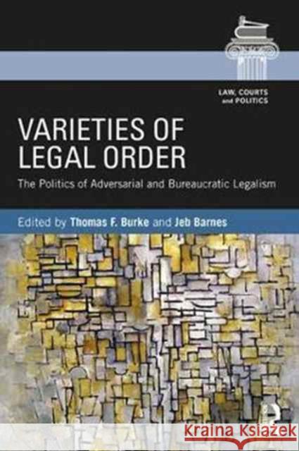 Varieties of Legal Order: The Politics of Adversarial and Bureaucratic Legalism Jeb Barnes Thomas F. Burke 9781138090477 Routledge