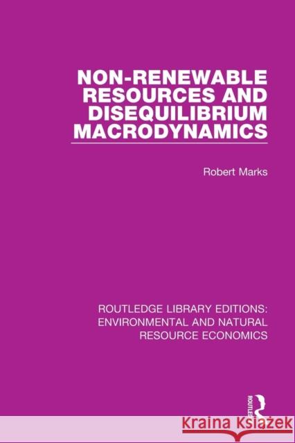 Non-Renewable Resources and Disequilibrium Macrodynamics Robert Marks 9781138090552