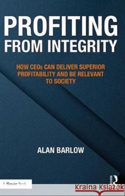 Profiting from Integrity: How Ceos Can Deliver Superior Profitability and Be Relevant to Society Barlow, Alan 9781138090613 