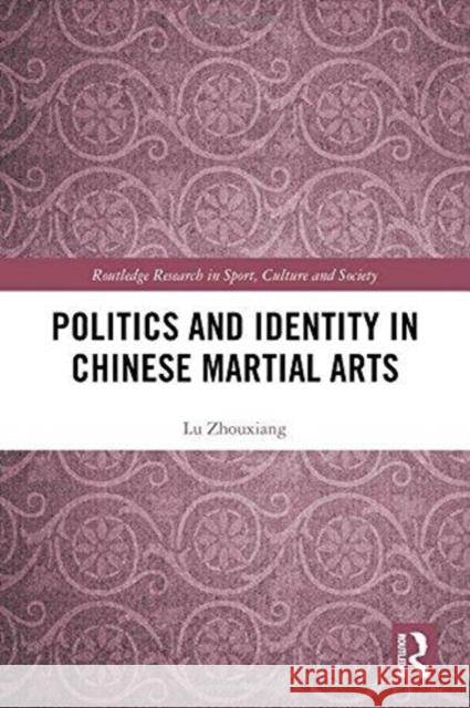 Politics and Identity in Chinese Martial Arts Zhouxiang Lu 9781138090804 Routledge
