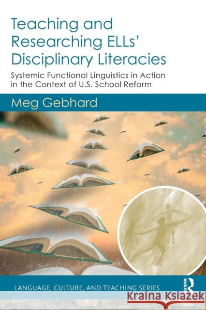 Teaching and Researching ELLs' Disciplinary Literacies: Systemic Functional Linguistics in Action in the Context of U.S. School Reform Gebhard, Meg 9781138090903 Routledge