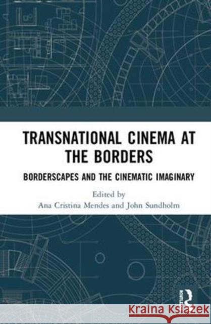 Transnational Cinema at the Borders: Borderscapes and the Cinematic Imaginary Ana Cristina Mendes John Sundholm 9781138091108 Routledge