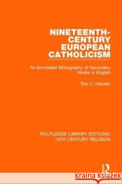 Nineteenth-Century European Catholicism: An Annotated Bibliography of Secondary Works in English Eric C. Hansen 9781138091139