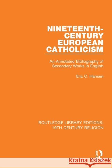 Nineteenth-Century European Catholicism: An Annotated Bibliography of Secondary Works in English Eric C. Hansen 9781138091146