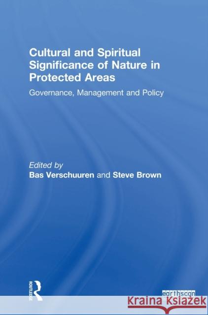 Cultural and Spiritual Significance of Nature in Protected Areas: Governance, Management and Policy Bas Verschuuren Steve Brown 9781138091184 Routledge