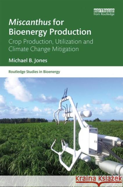 Miscanthus for Bioenergy Production: Crop Production, Utilization and Climate Change Mitigation Michael Jones 9781138091245 Routledge