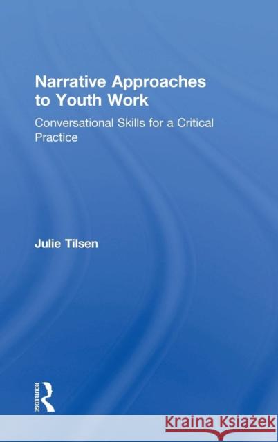 Narrative Approaches to Youth Work: Conversational Skills for a Critical Practice Julie Tilsen 9781138091429 Routledge