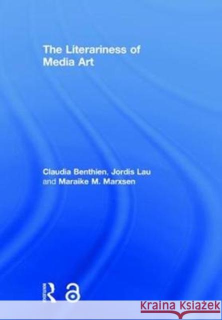 The Literariness of Media Art Claudia Benthien Jordis Lau Maraike M. Marxsen 9781138091511 Routledge