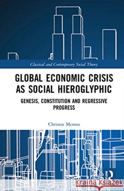 Global Economic Crisis as Social Hieroglyphic: Genesis, Constitution and Regressive Progress Christos Memos 9781138091672 Routledge
