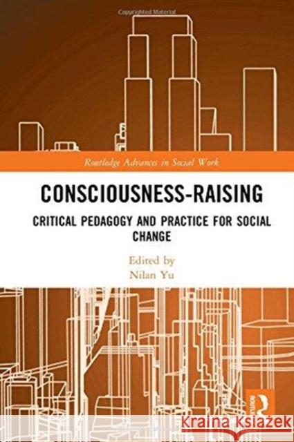 Consciousness-Raising: Critical Pedagogy and Practice for Social Change Nilan Yu 9781138091771