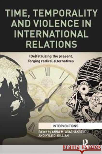 Time, Temporality and Violence in International Relations: (De)Fatalizing the Present, Forging Radical Alternatives Agathangelou, Anna 9781138091832