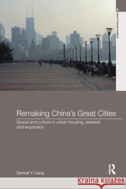 Remaking China's Great Cities: Space and Culture in Urban Housing, Renewal, and Expansion Samuel Y. Liang 9781138091917 Routledge