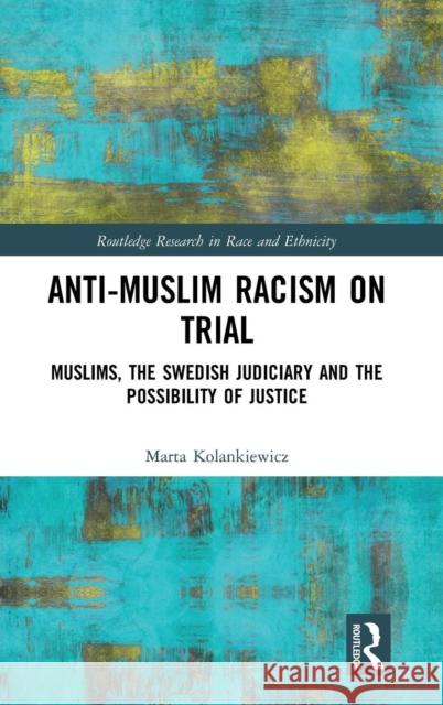 Anti-Muslim Racism on Trial: Muslims, the Swedish Judiciary and the Possibility of Justice Marta Kolankiewicz 9781138091962 Routledge