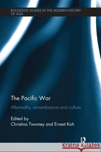 The Pacific War: Aftermaths, Remembrance and Culture Christina Twomey Ernest Koh 9781138092075