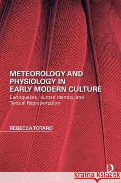 Meteorology and Physiology in Early Modern Culture: Earthquakes, Human Identity, and Textual Representation Rebecca Totaro 9781138092167 Routledge
