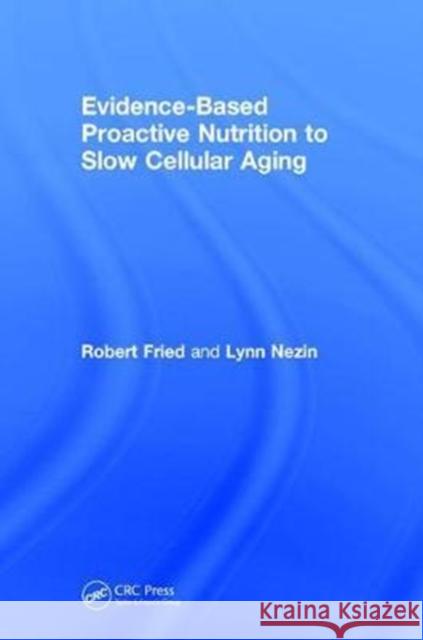 Evidence-Based Proactive Nutrition to Slow Cellular Aging Robert Fried Lynn Nezin 9781138092273