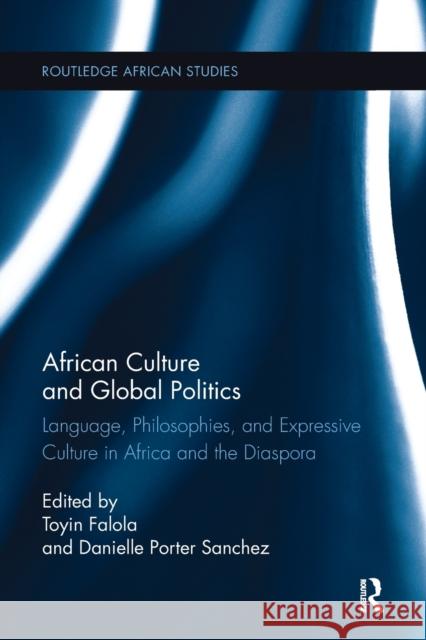 African Culture and Global Politics: Language, Philosophies, and Expressive Culture in Africa and the Diaspora Toyin Falola, Danielle Sanchez 9781138092341 Taylor & Francis Ltd