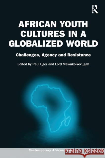 African Youth Cultures in a Globalized World: Challenges, Agency and Resistance Paul Ugor Lord Mawuko-Yevugah  9781138092389 Routledge