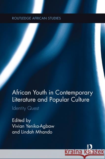 African Youth in Contemporary Literature and Popular Culture: Identity Quest Vivian Yenika-Agbaw Lindah Mhando 9781138092402 Routledge