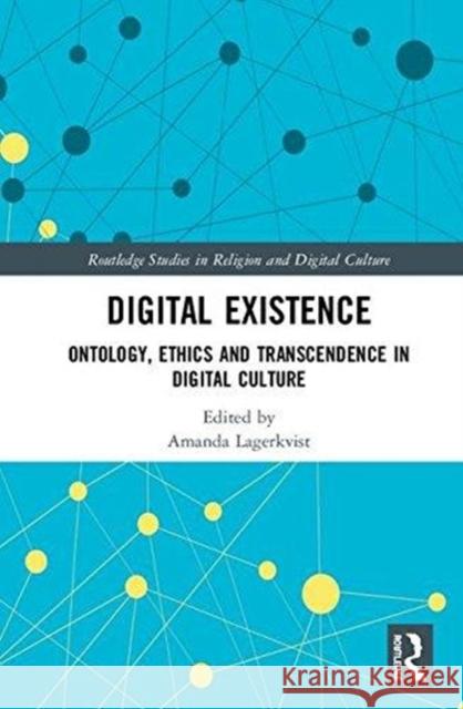 Digital Existence: Ontology, Ethics and Transcendence in Digital Culture Amanda Lagerkvist 9781138092433