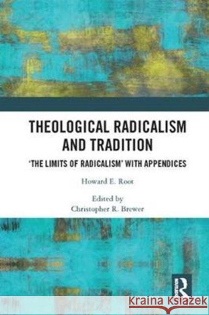 Theological Radicalism and Tradition: The Limits of Radicalism' with Appendices Root, Howard E. 9781138092464