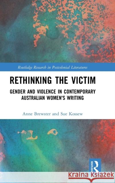 Rethinking the Victim: Gender and Violence in Contemporary Australian Women's Writing Brewster, Anne 9781138092594 Routledge