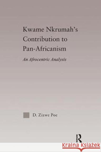 Kwame Nkrumah's Contribution to Pan-African Agency: An Afrocentric Analysis Daryl Zizwe Poe 9781138092662 Routledge