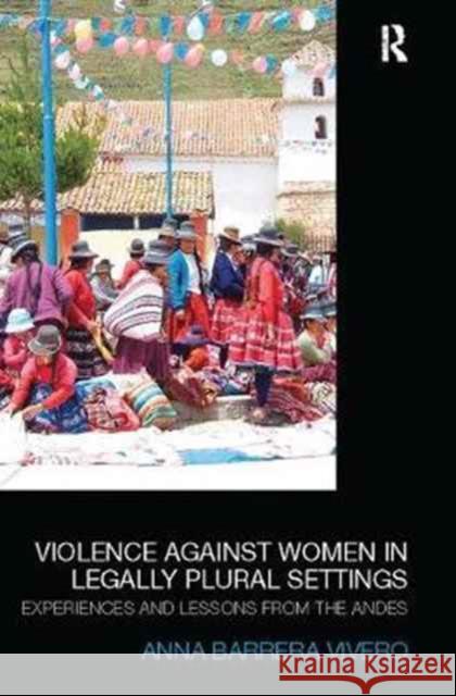 Violence Against Women in Legally Plural Settings: Experiences and Lessons from the Andes Anna Barrera   9781138092815 Routledge
