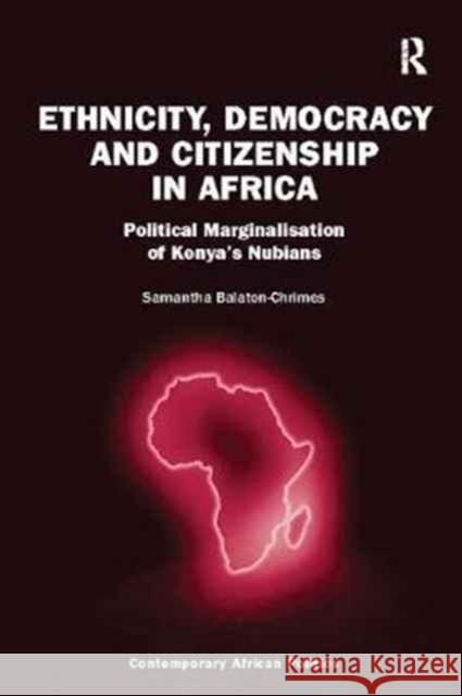 Ethnicity, Democracy and Citizenship in Africa: Political Marginalisation of Kenya's Nubians Samantha Balaton-Chrimes 9781138092860