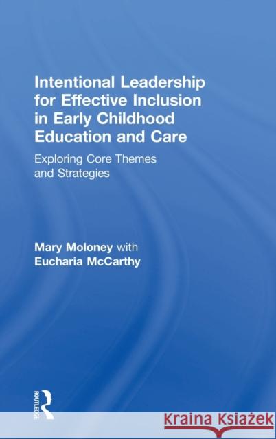 Intentional Leadership for Effective Inclusion in Early Childhood Education and Care: Exploring Core Themes and Strategies Eucharia McCarthy Mary Moloney Eucharia McCarthy 9781138092877