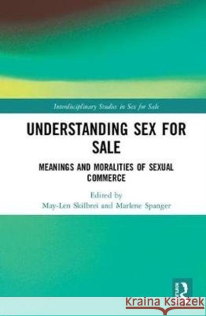 Understanding Sex for Sale: Meanings and Moralities of Sexual Commerce May-Len Skilbrei Marlene Spanger 9781138092969