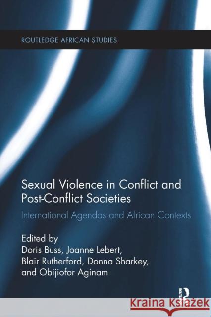 Sexual Violence in Conflict and Post-Conflict Societies: International Agendas and African Contexts Doris Buss, Joanne Lebert (Partnership Africa Canada, Canada), Blair Rutherford, Donna Sharkey (SUNY Potsdam, USA), Obij 9781138092976