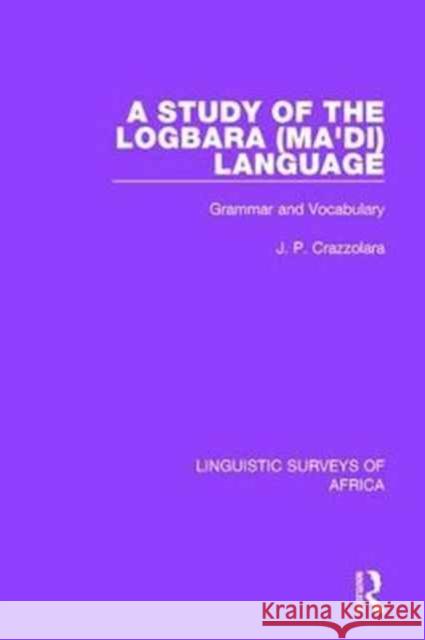 A Study of the Logbara (Ma'di) Language: Grammar and Vocabulary J. P. Crazzolara 9781138093034 Taylor and Francis