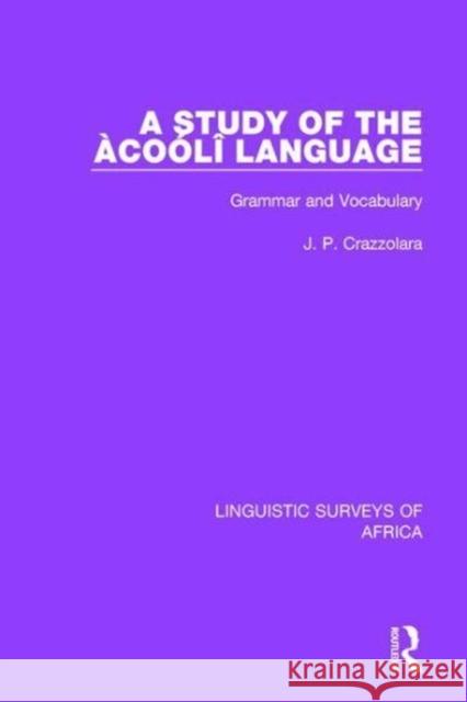 A Study of the Àcoólî Language: Grammar and Vocabulary J. P. Crazzolara 9781138093294 Taylor & Francis Ltd