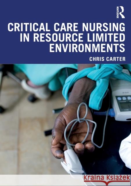 Critical Care Nursing in Resource Limited Environments Chris Carter 9781138093515 Routledge