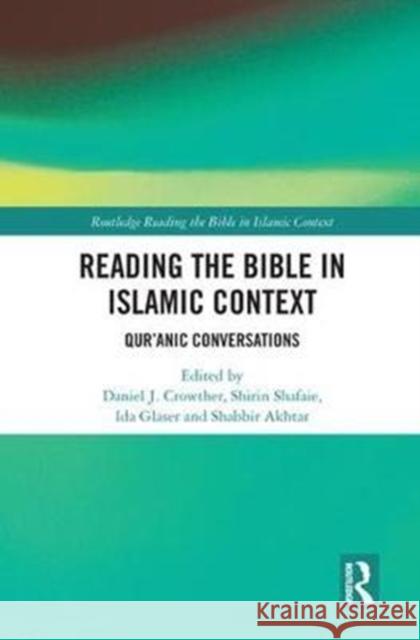 Reading the Bible in Islamic Context: Qur'anic Conversations Daniel J. Crowther Shirin Shafaie Ida Glaser 9781138093577 Routledge