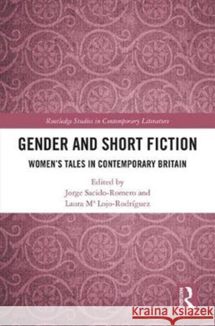 Gender and Short Fiction: Women's Tales in Contemporary Britain Laura Lojo-Rodriguez Jorge Sacido-Romero 9781138093645