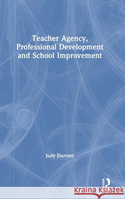 Teacher Agency, Professional Development and School Improvement Judy Durrant (Canterbury Christ Church University, UK) 9781138093713