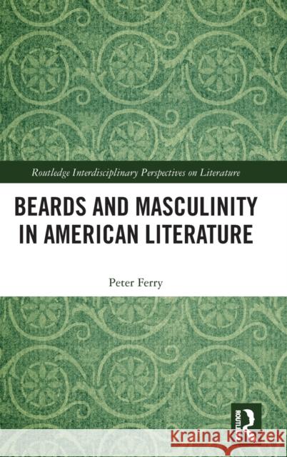 Beards and Masculinity in American Literature Peter Ferry 9781138093768 Routledge