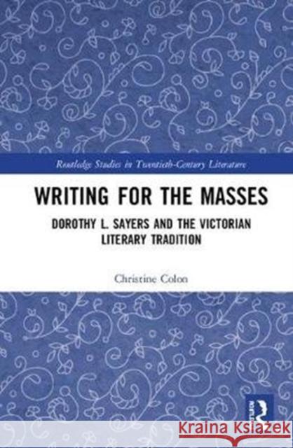 Writing for the Masses: Dorothy L. Sayers and the Victorian Literary Tradition Colon, Christine 9781138093911