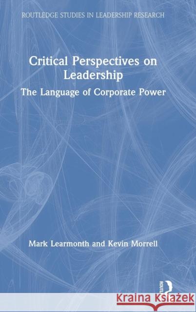 Critical Perspectives on Leadership: The Language of Corporate Power Mark Learmonth Kevin Morrell 9781138093980
