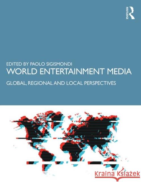 World Entertainment Media: Global, Regional and Local Perspectives Paolo Sigismondi 9781138094024 Routledge