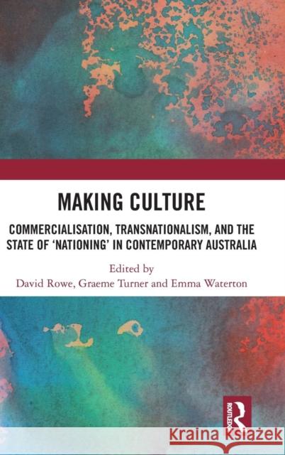 Making Culture: Commercialisation, Transnationalism, and the State of 'Nationing' in Contemporary Australia Rowe, David 9781138094123