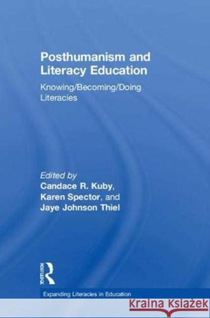 Posthumanism and Literacy Education: Knowing/Becoming/Doing Literacies Candace R. Kuby Karen Spector Jaye Johnso 9781138094390