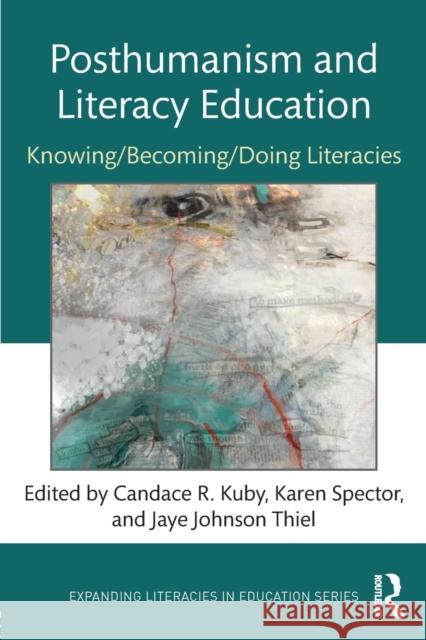 Posthumanism and Literacy Education: Knowing/Becoming/Doing Literacies Candace R. Kuby Karen Spector Jaye Johnso 9781138094413 Routledge