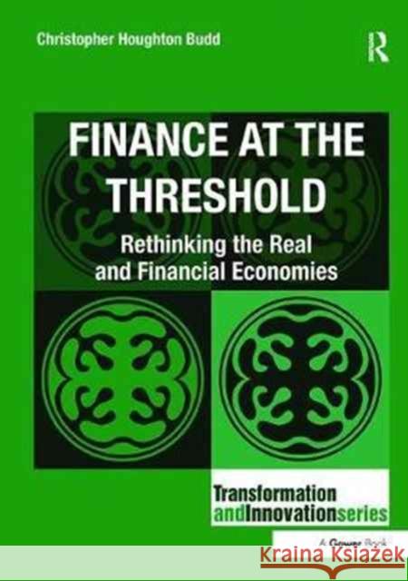 Finance at the Threshold: Rethinking the Real and Financial Economies Christopher Houghton Budd 9781138094628 Routledge