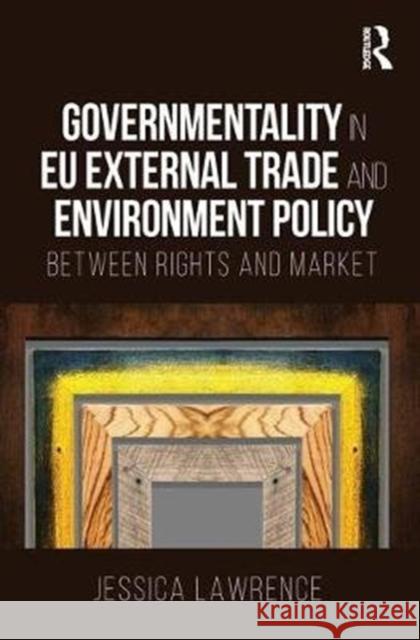 Governmentality in Eu External Trade and Environment Policy: Between Rights and Market Lawrence, Jessica (European University INstitute, Italy) 9781138094727
