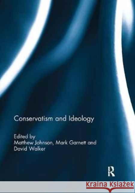 Conservatism and Ideology Matthew Johnson Mark Garnett David M. Walker 9781138094802 Routledge
